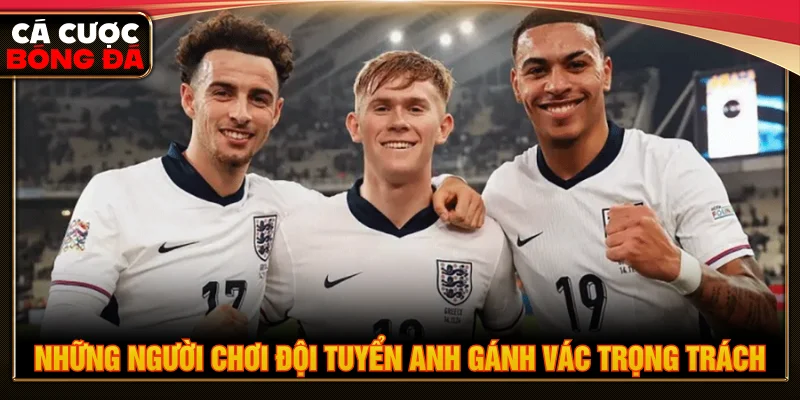 Người chơi đội tuyển Anh có trọng trách cao cả