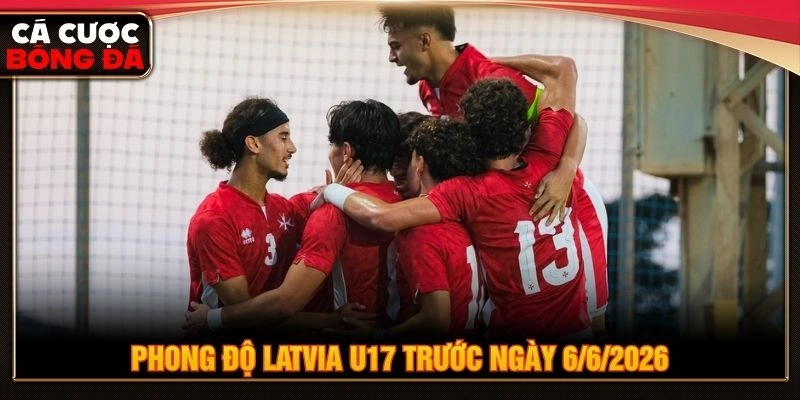 Phong độ Latvia U17 trước ngày 6/6/2026