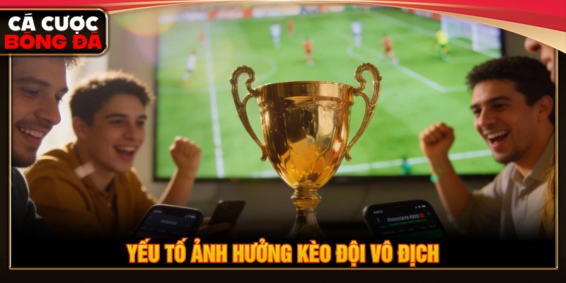 Yếu tố ảnh hưởng đến kèo đội vô địch